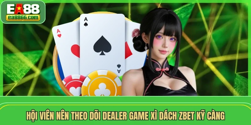 Hội viên nên theo dõi dealer game Xì Dách ZBET kỹ càng