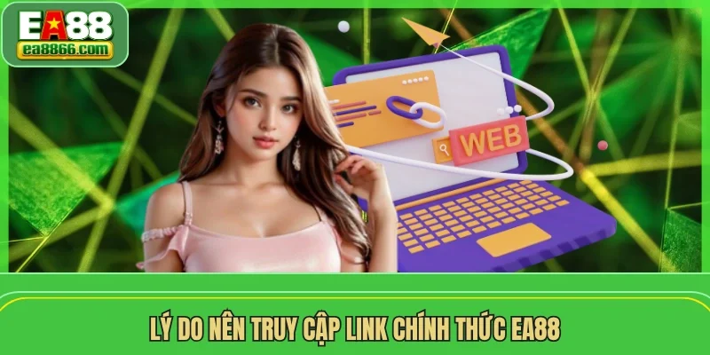Lý do nên truy cập link chính thức EA88